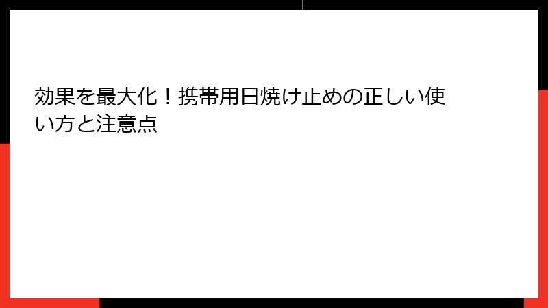 効果を最大化！携帯用日焼け止めの正しい使い方と注意点