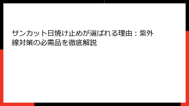 サンカット日焼け止めが選ばれる理由：紫外線対策の必需品を徹底解説