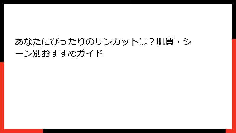 あなたにぴったりのサンカットは？肌質・シーン別おすすめガイド