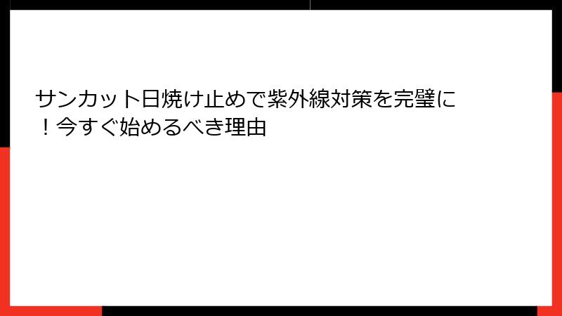 サンカット日焼け止めで紫外線対策を完璧に！今すぐ始めるべき理由