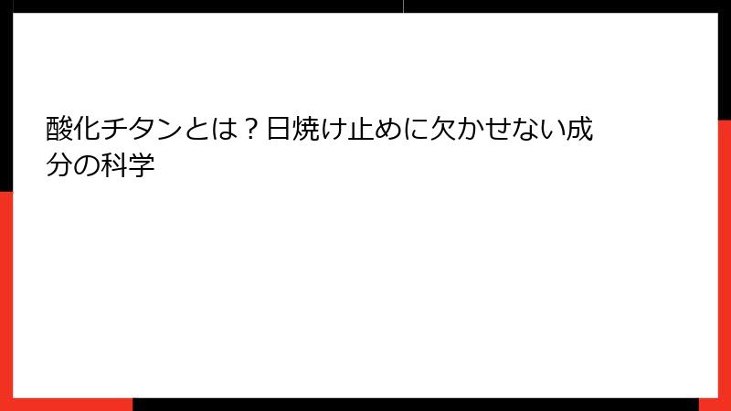 酸化チタンとは？日焼け止めに欠かせない成分の科学