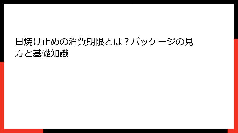 日焼け止めの消費期限とは？パッケージの見方と基礎知識