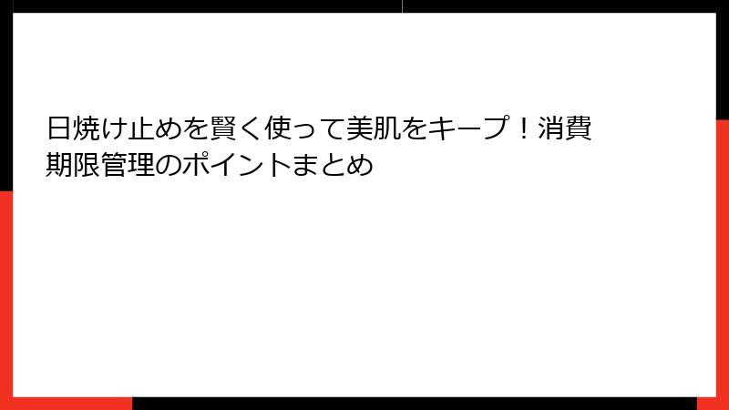 日焼け止めを賢く使って美肌をキープ！消費期限管理のポイントまとめ