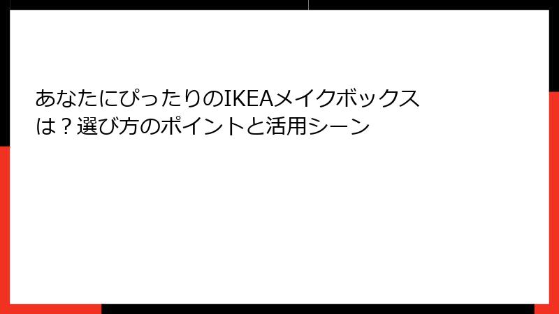 あなたにぴったりのIKEAメイクボックスは？選び方のポイントと活用シーン