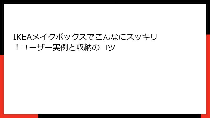 IKEAメイクボックスでこんなにスッキリ！ユーザー実例と収納のコツ