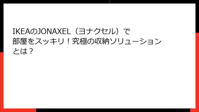 IKEAのJONAXEL（ヨナクセル）で部屋をスッキリ！究極の収納ソリューションとは？