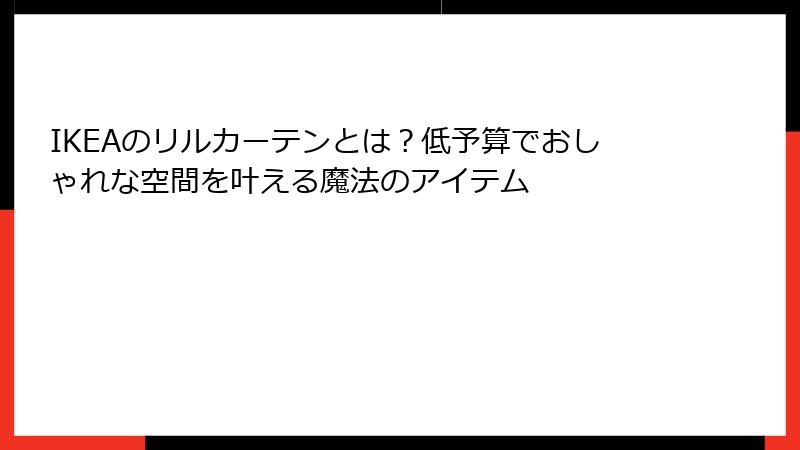 IKEAのリルカーテンとは？低予算でおしゃれな空間を叶える魔法のアイテム