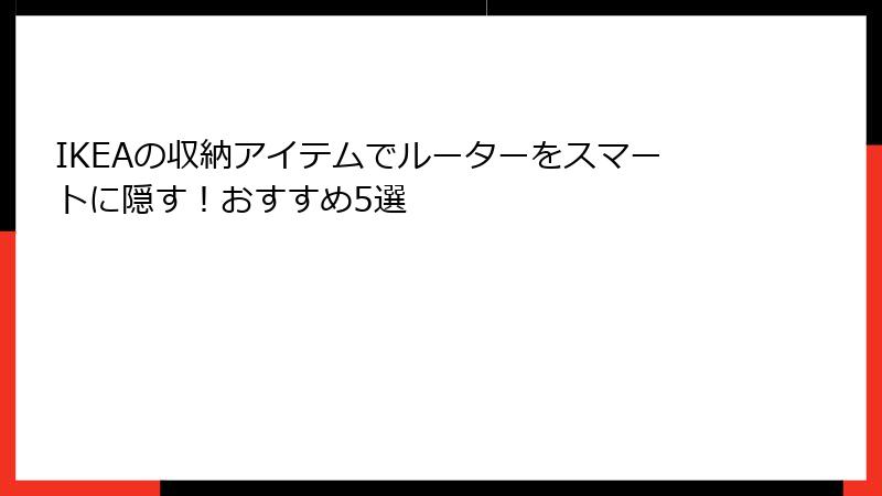 IKEAの収納アイテムでルーターをスマートに隠す！おすすめ5選