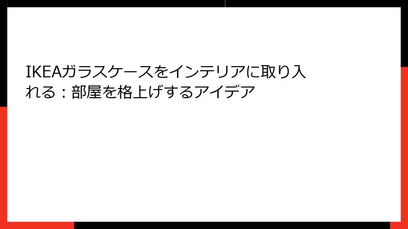IKEAガラスケースをインテリアに取り入れる：部屋を格上げするアイデア