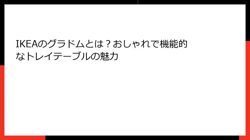 IKEAのグラドムとは？おしゃれで機能的なトレイテーブルの魅力