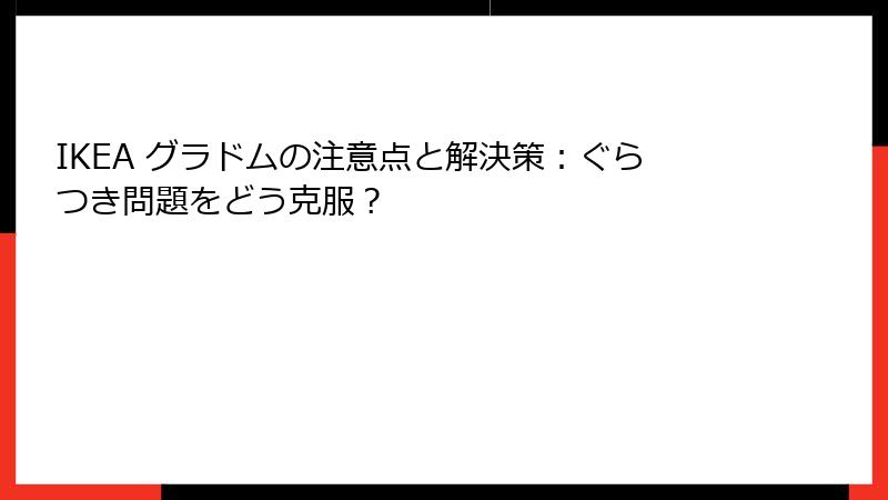 IKEA グラドムの注意点と解決策：ぐらつき問題をどう克服？