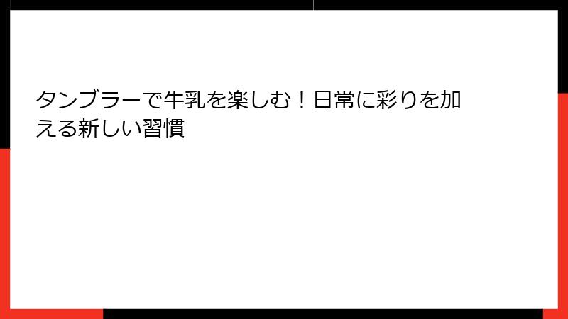 タンブラーで牛乳を楽しむ！日常に彩りを加える新しい習慣