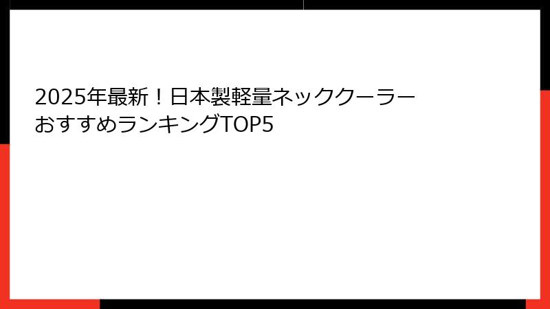 2025年最新！日本製軽量ネッククーラーおすすめランキングTOP5