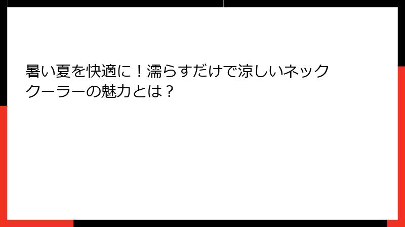 暑い夏を快適に！濡らすだけで涼しいネッククーラーの魅力とは？