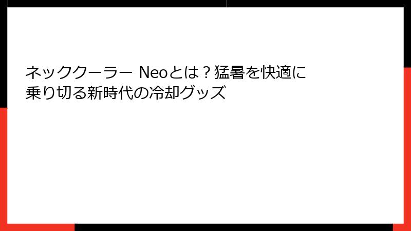 ネッククーラー Neoとは？猛暑を快適に乗り切る新時代の冷却グッズ