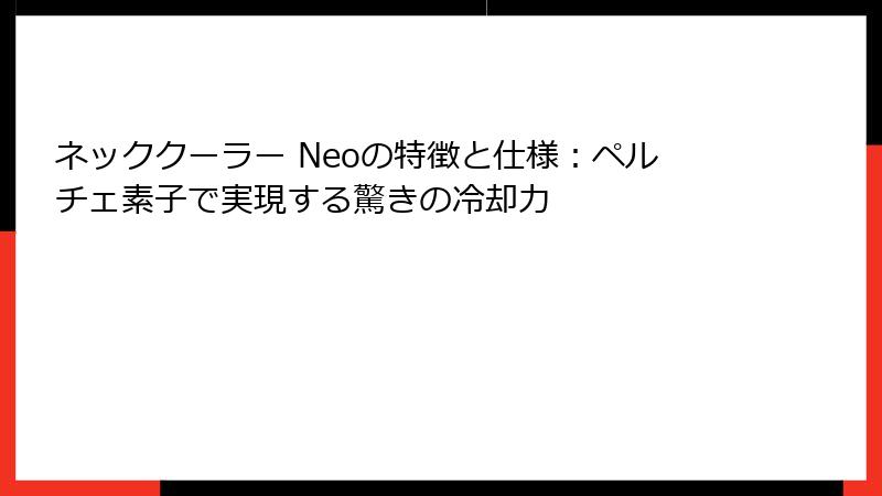 ネッククーラー Neoの特徴と仕様：ペルチェ素子で実現する驚きの冷却力