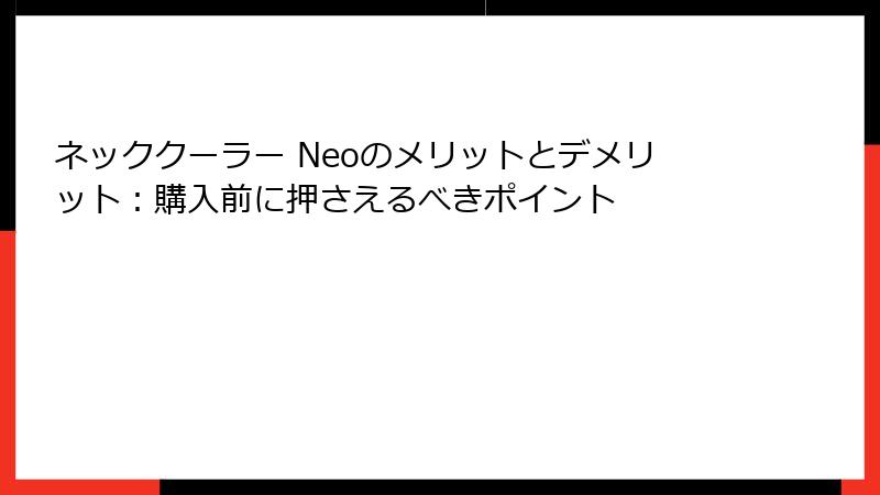 ネッククーラー Neoのメリットとデメリット：購入前に押さえるべきポイント