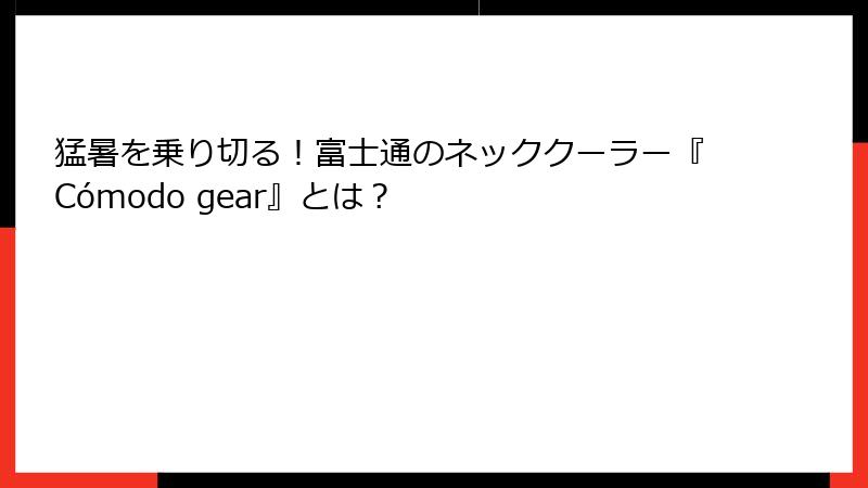 猛暑を乗り切る！富士通のネッククーラー『Cómodo gear』とは？