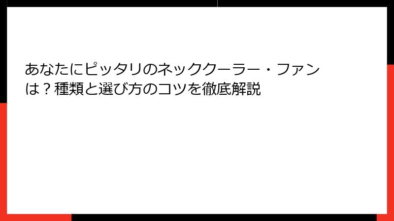 あなたにピッタリのネッククーラー・ファンは？種類と選び方のコツを徹底解説
