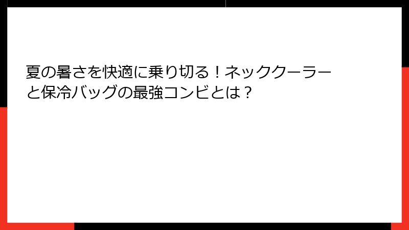 夏の暑さを快適に乗り切る！ネッククーラーと保冷バッグの最強コンビとは？