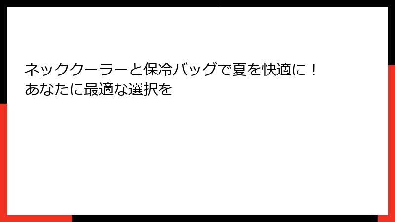 ネッククーラーと保冷バッグで夏を快適に！あなたに最適な選択を