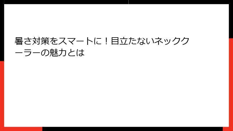暑さ対策をスマートに！目立たないネッククーラーの魅力とは