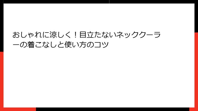 おしゃれに涼しく！目立たないネッククーラーの着こなしと使い方のコツ