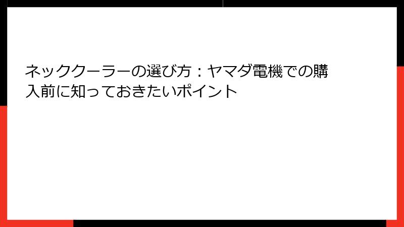 ネッククーラーの選び方：ヤマダ電機での購入前に知っておきたいポイント