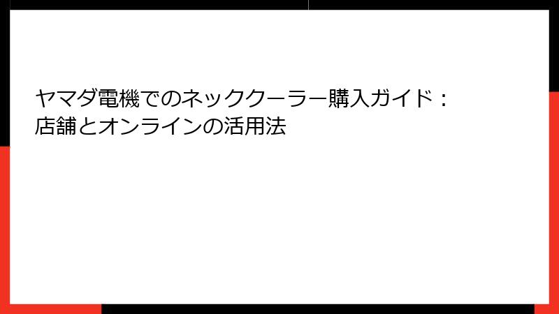 ヤマダ電機でのネッククーラー購入ガイド：店舗とオンラインの活用法