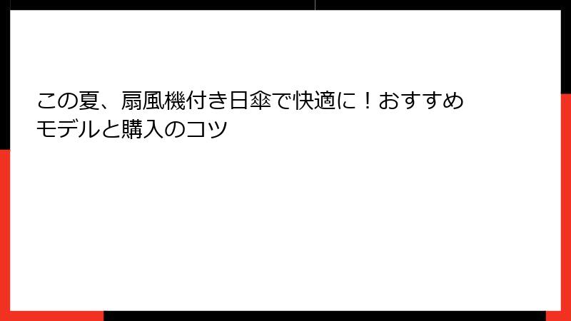 この夏、扇風機付き日傘で快適に！おすすめモデルと購入のコツ