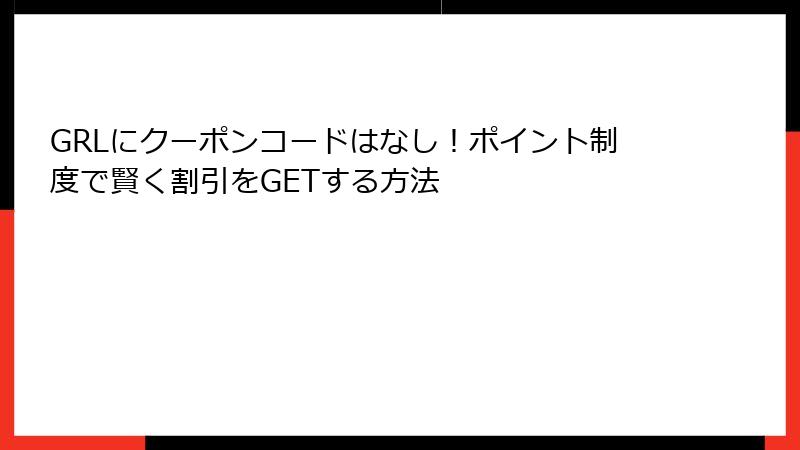 GRLにクーポンコードはなし！ポイント制度で賢く割引をGETする方法