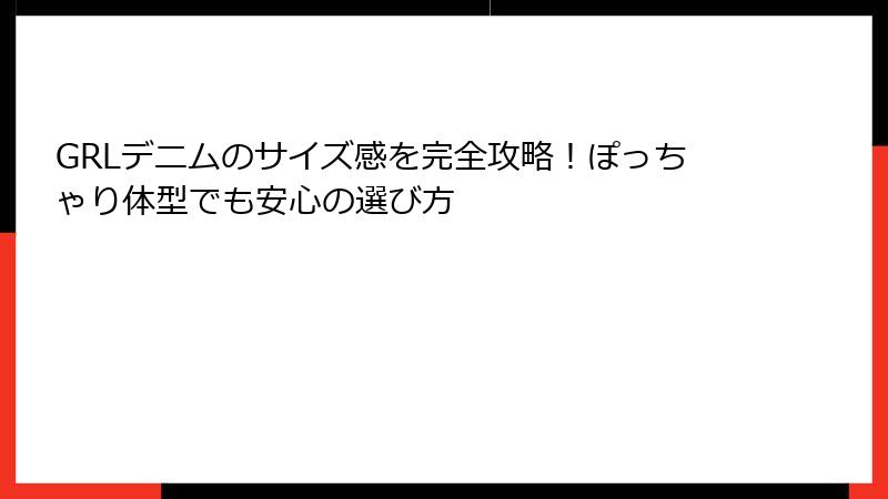 GRLデニムのサイズ感を完全攻略！ぽっちゃり体型でも安心の選び方