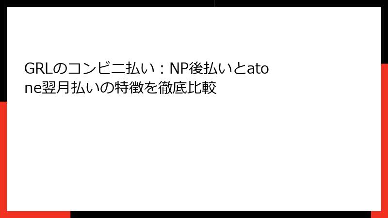 GRLのコンビニ払い：NP後払いとatone翌月払いの特徴を徹底比較
