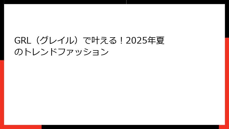 GRL（グレイル）で叶える！2025年夏のトレンドファッション