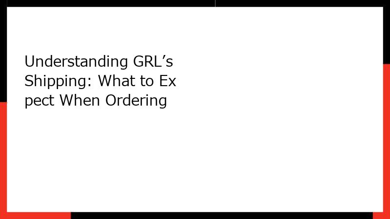 Understanding GRL’s Shipping: What to Expect When Ordering