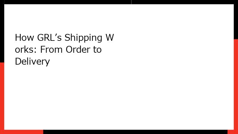How GRL’s Shipping Works: From Order to Delivery