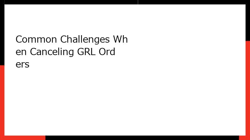 Common Challenges When Canceling GRL Orders
