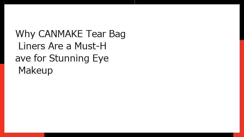Why CANMAKE Tear Bag Liners Are a Must-Have for Stunning Eye Makeup
