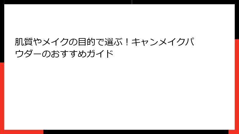 肌質やメイクの目的で選ぶ！キャンメイクパウダーのおすすめガイド