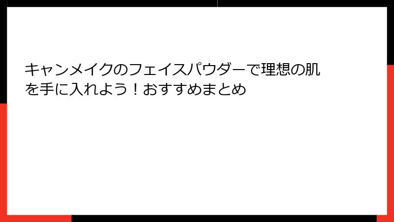 キャンメイクのフェイスパウダーで理想の肌を手に入れよう！おすすめまとめ