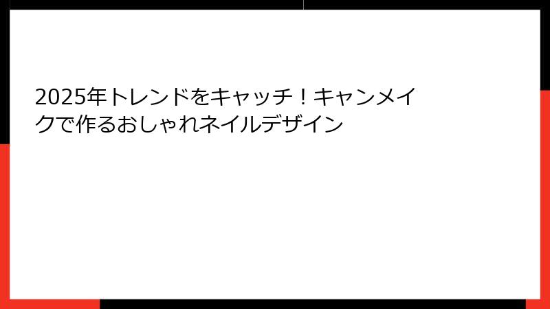 2025年トレンドをキャッチ！キャンメイクで作るおしゃれネイルデザイン
