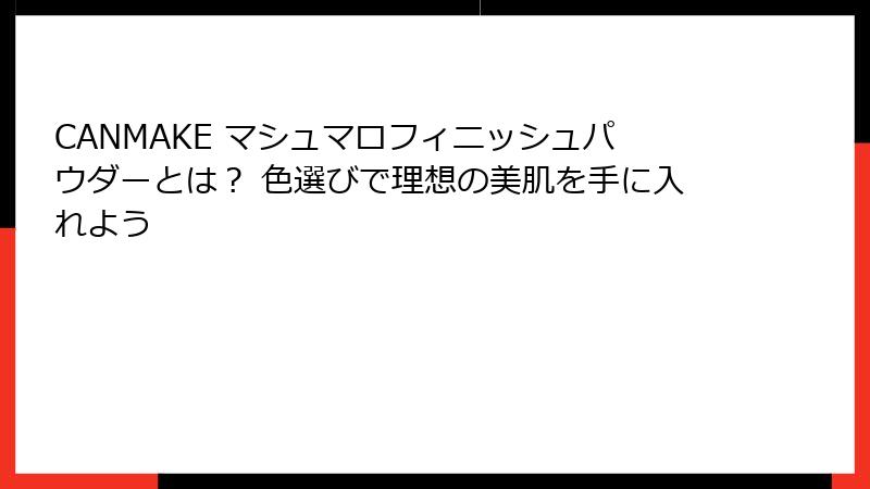 CANMAKE マシュマロフィニッシュパウダーとは？ 色選びで理想の美肌を手に入れよう
