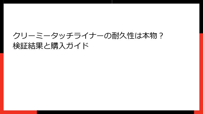 クリーミータッチライナーの耐久性は本物？検証結果と購入ガイド