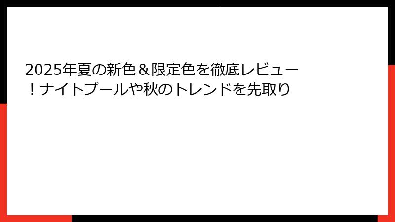 2025年夏の新色＆限定色を徹底レビュー！ナイトプールや秋のトレンドを先取り
