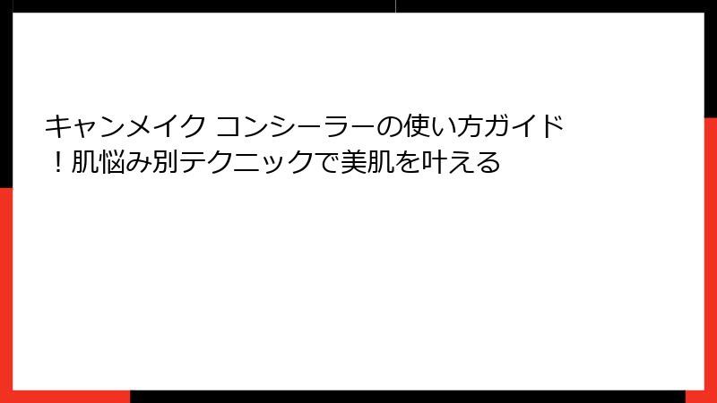 キャンメイク コンシーラーの使い方ガイド！肌悩み別テクニックで美肌を叶える