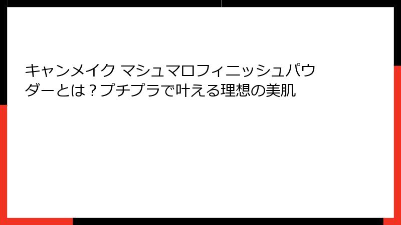 キャンメイク マシュマロフィニッシュパウダーとは？プチプラで叶える理想の美肌