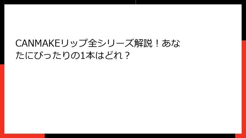 CANMAKEリップ全シリーズ解説！あなたにぴったりの1本はどれ？