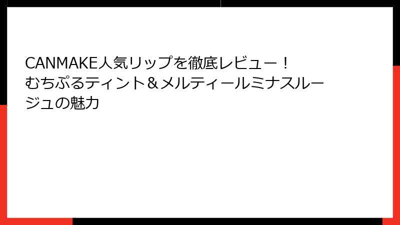 CANMAKE人気リップを徹底レビュー！むちぷるティント＆メルティールミナスルージュの魅力