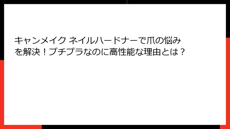 キャンメイク ネイルハードナーで爪の悩みを解決！プチプラなのに高性能な理由とは？