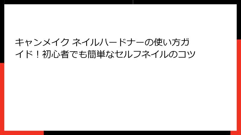 キャンメイク ネイルハードナーの使い方ガイド！初心者でも簡単なセルフネイルのコツ